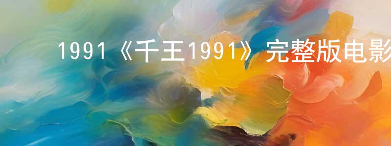 ﻿卜凤珍发布﻿1991《千王1991》完整版电影/在线观看/百度云-美剧天堂
